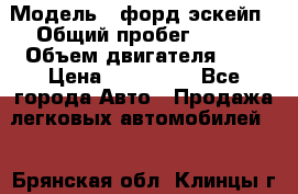  › Модель ­ форд эскейп › Общий пробег ­ 220 › Объем двигателя ­ 0 › Цена ­ 450 000 - Все города Авто » Продажа легковых автомобилей   . Брянская обл.,Клинцы г.